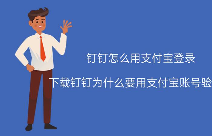 钉钉怎么用支付宝登录 下载钉钉为什么要用支付宝账号验证了？